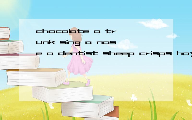 chocolate a trunk sing a nose a dentist sheep crisps hay run