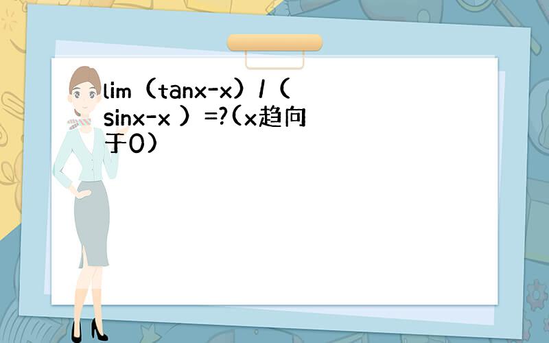 lim（tanx-x）/（ sinx-x ）=?(x趋向于0)