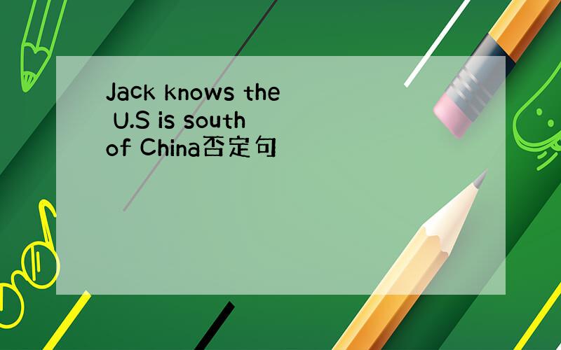 Jack knows the U.S is south of China否定句