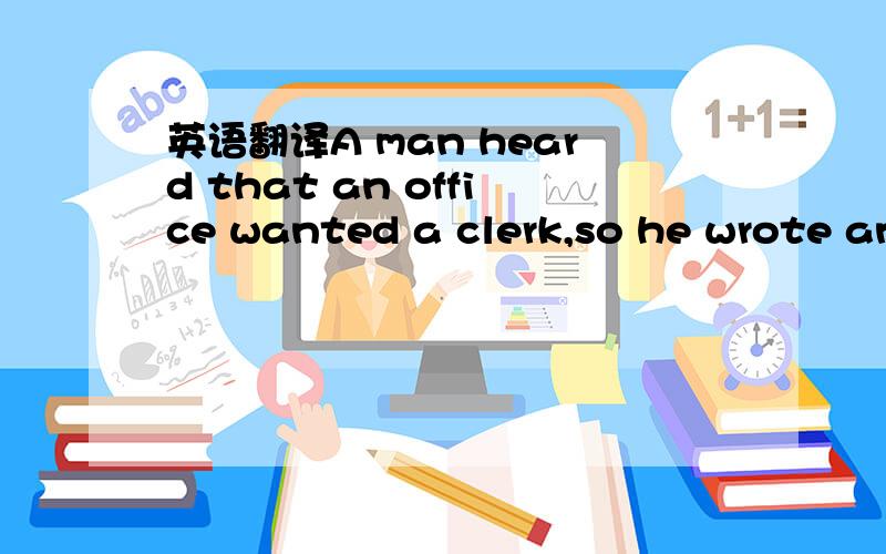 英语翻译A man heard that an office wanted a clerk,so he wrote an