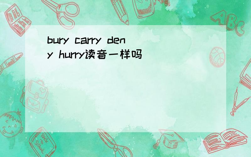 bury carry deny hurry读音一样吗