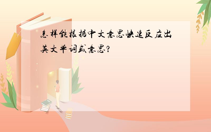 怎样能根据中文意思快速反应出英文单词或意思?