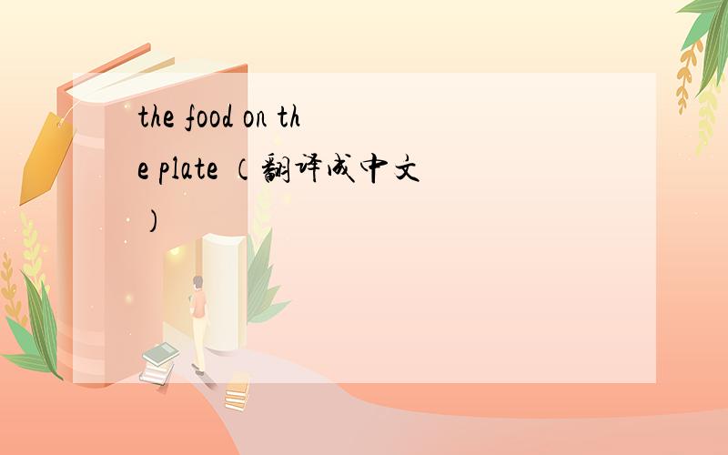 the food on the plate （翻译成中文）