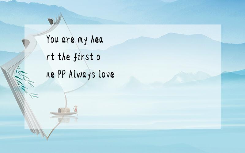 You are my heart the first one PP Always love