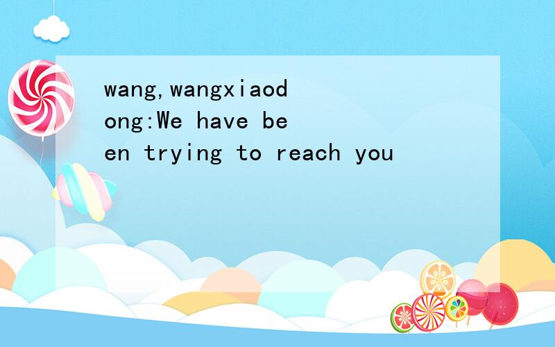 wang,wangxiaodong:We have been trying to reach you