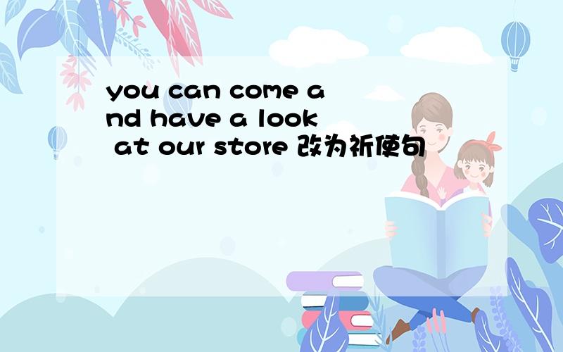 you can come and have a look at our store 改为祈使句