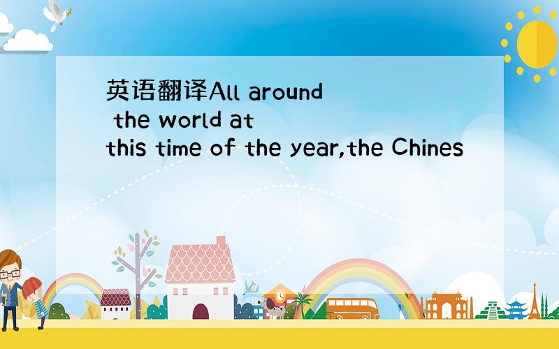 英语翻译All around the world at this time of the year,the Chines