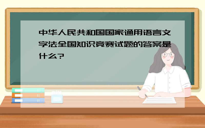 中华人民共和国国家通用语言文字法全国知识竞赛试题的答案是什么?