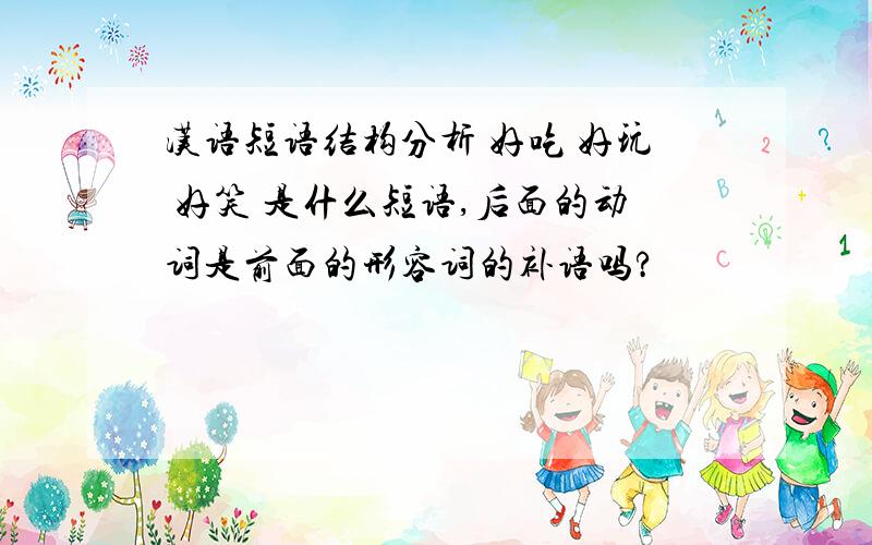 汉语短语结构分析 好吃 好玩 好笑 是什么短语,后面的动词是前面的形容词的补语吗?