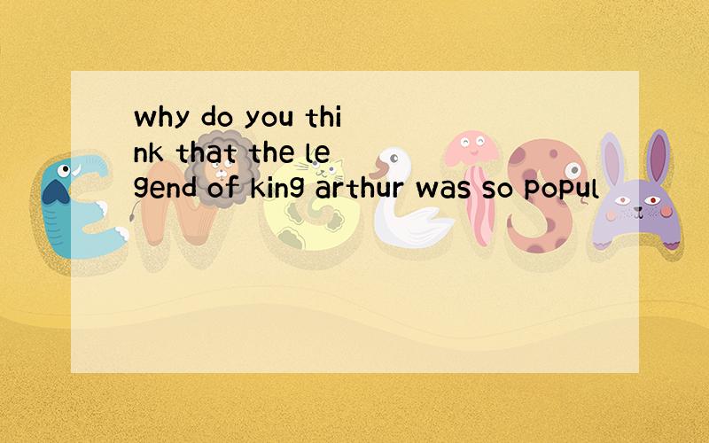 why do you think that the legend of king arthur was so popul