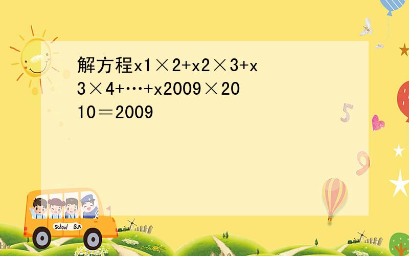 解方程x1×2+x2×3+x3×4+…+x2009×2010＝2009