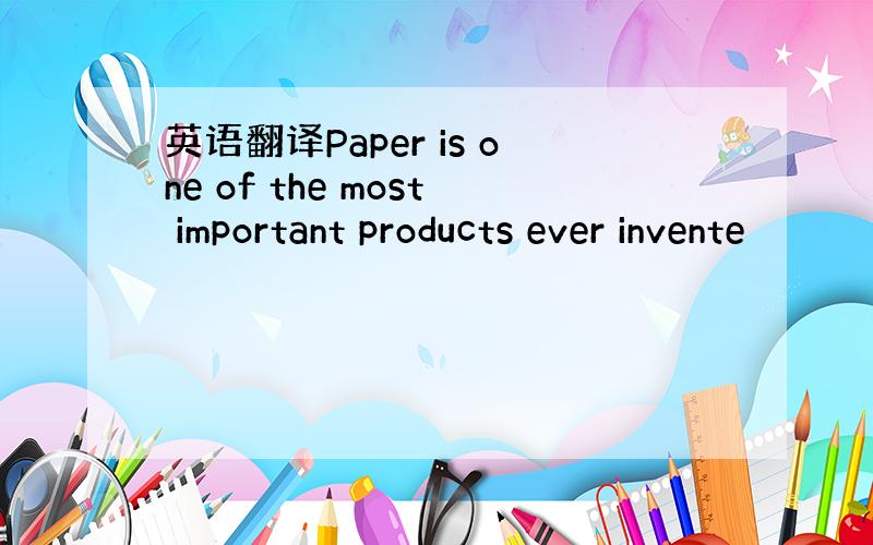 英语翻译Paper is one of the most important products ever invente