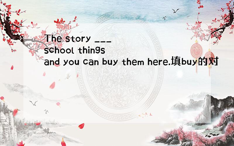 The story ___ school things and you can buy them here.填buy的对