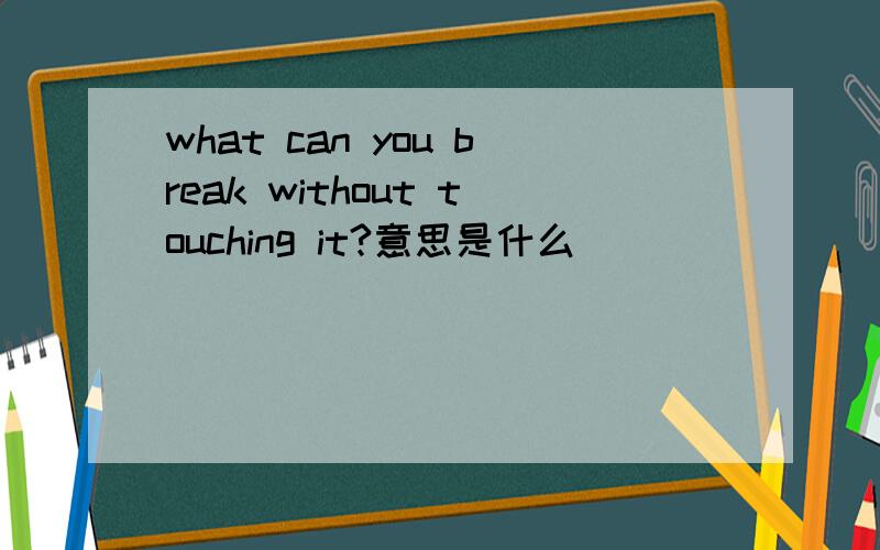 what can you break without touching it?意思是什么