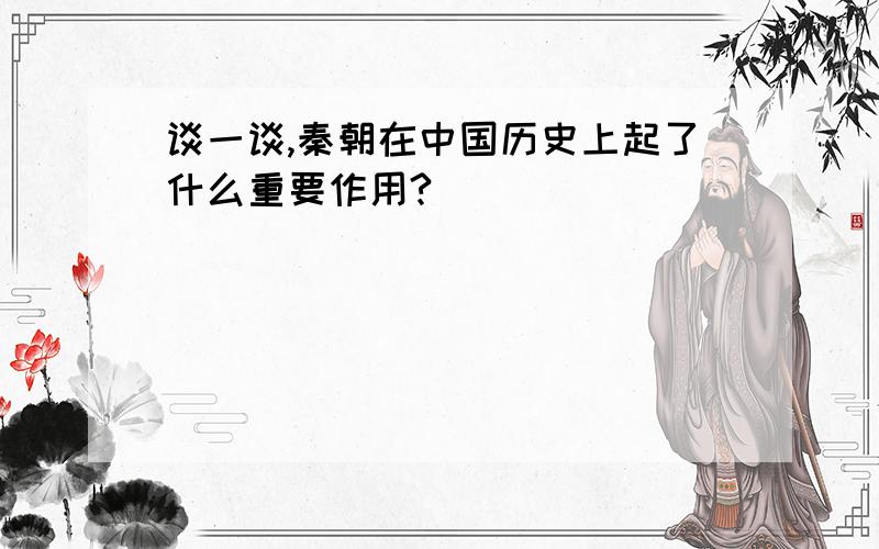 谈一谈,秦朝在中国历史上起了什么重要作用?