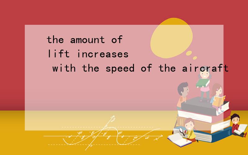 the amount of lift increases with the speed of the aircraft