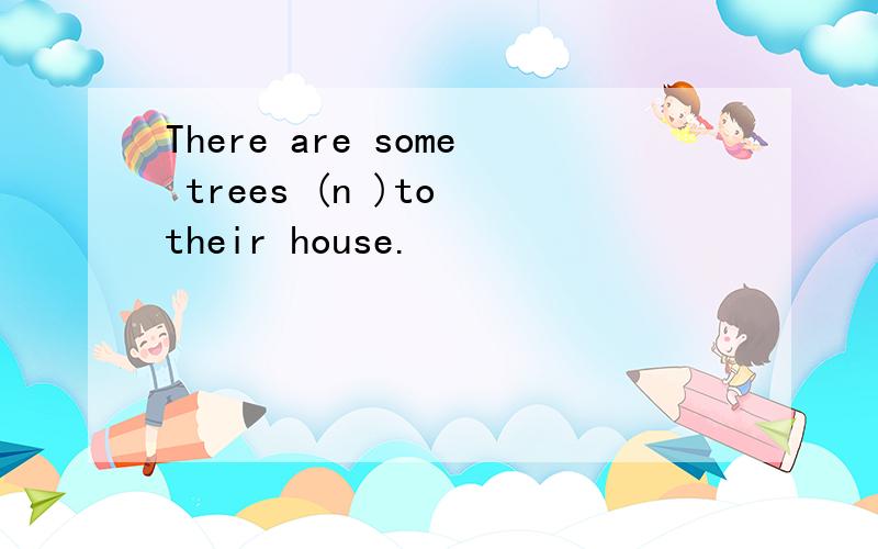 There are some trees (n )to their house.