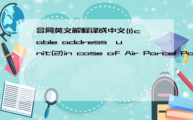 合同英文解释译成中文(1)cable address,unit(2)in case of Air Parcel Post