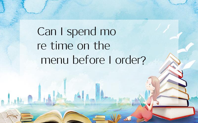 Can I spend more time on the menu before I order?