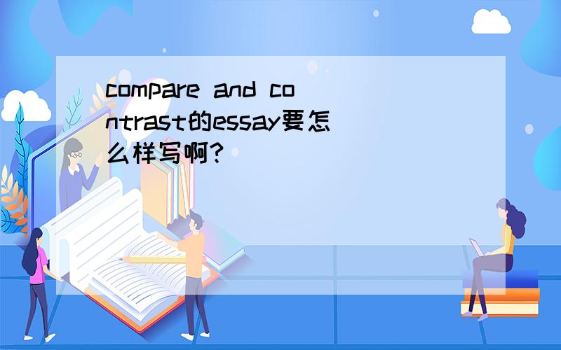 compare and contrast的essay要怎么样写啊?