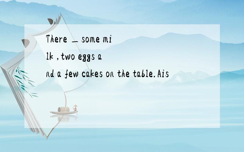 There _some milk ,two eggs and a few cakes on the table.Ais