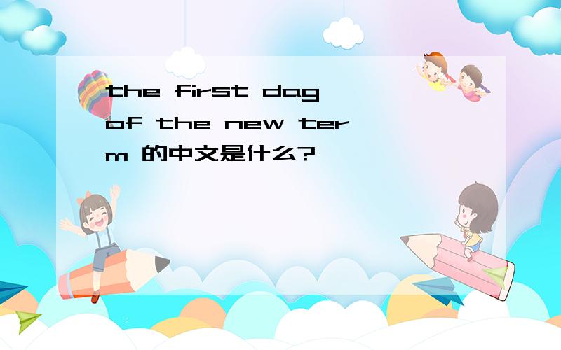 the first dag of the new term 的中文是什么?
