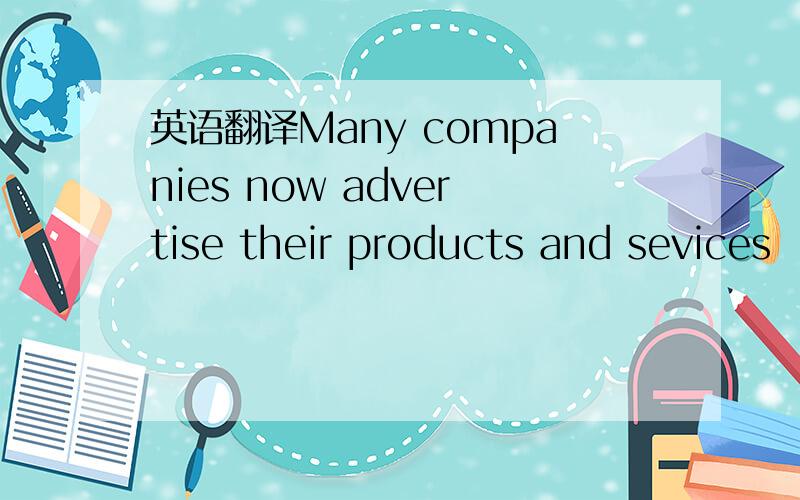 英语翻译Many companies now advertise their products and sevices