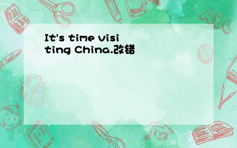 It's time visiting China.改错