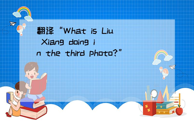 翻译“What is Liu Xiang doing in the third photo?”