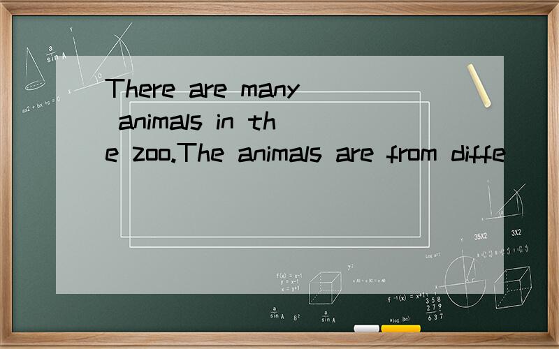 There are many animals in the zoo.The animals are from diffe