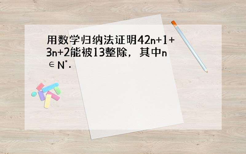 用数学归纳法证明42n+1+3n+2能被13整除，其中n∈N*．
