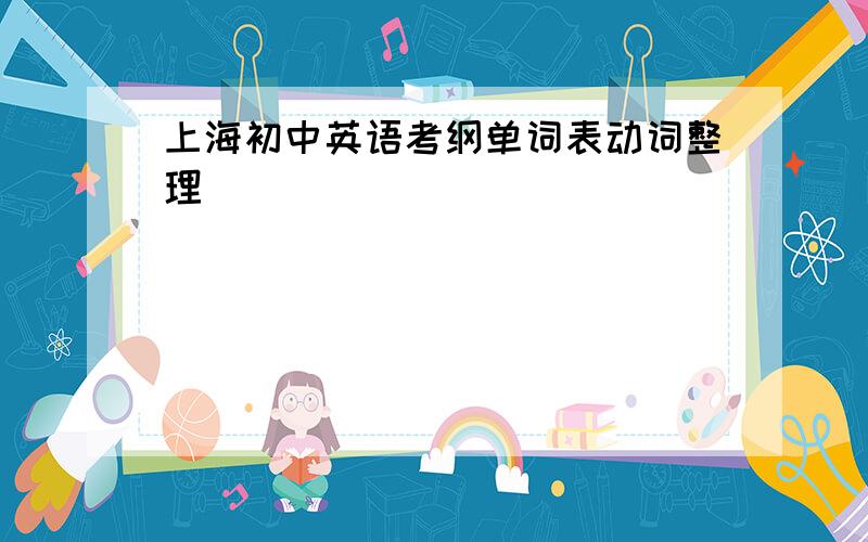 上海初中英语考纲单词表动词整理
