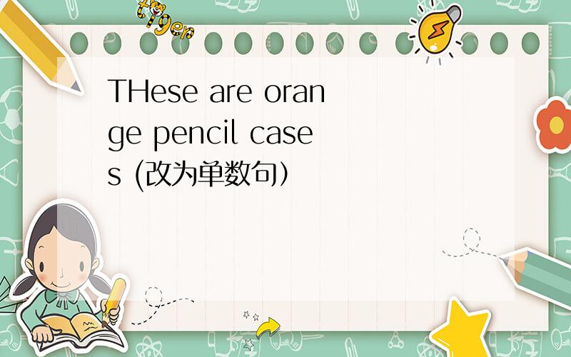 THese are orange pencil cases (改为单数句）
