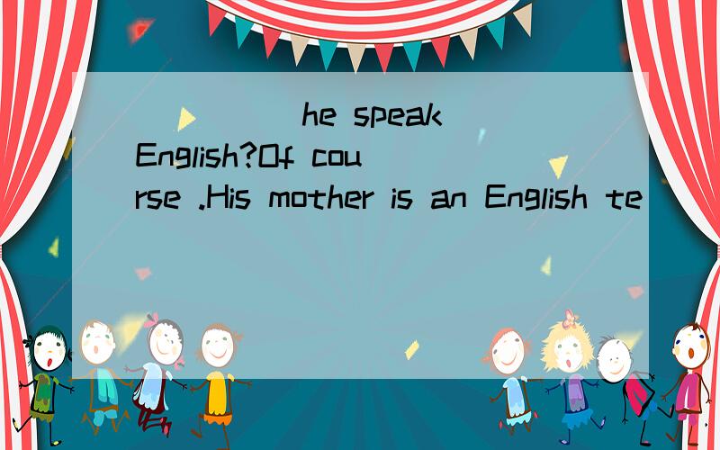 _____he speak English?Of course .His mother is an English te