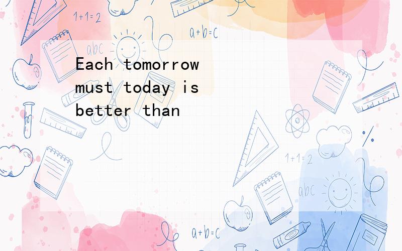 Each tomorrow must today is better than