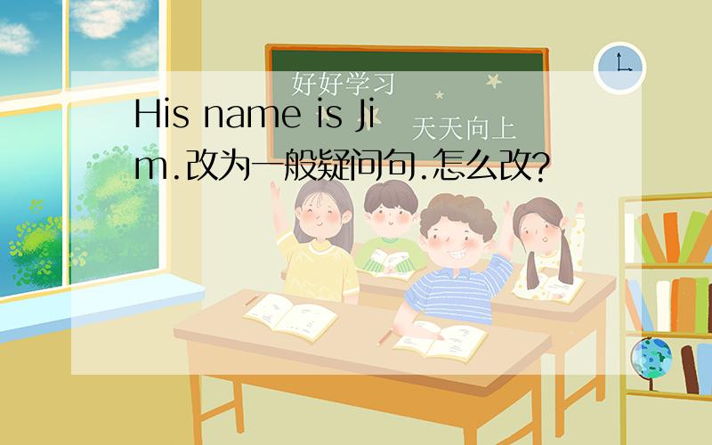 His name is Jim.改为一般疑问句.怎么改?