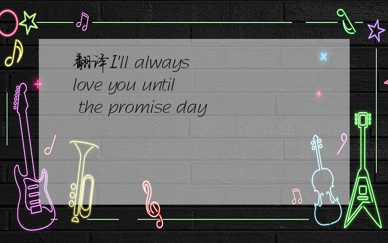 翻译I'll always love you until the promise day