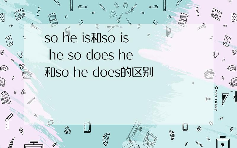 so he is和so is he so does he和so he does的区别