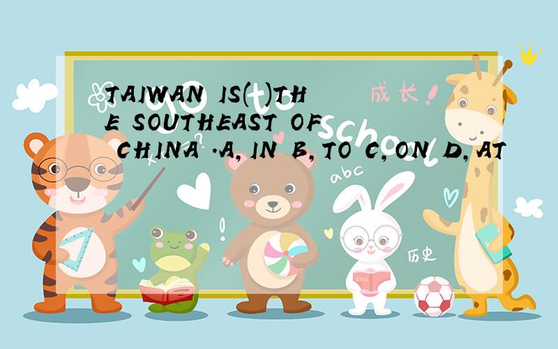 TAIWAN IS( )THE SOUTHEAST OF CHINA .A,IN B,TO C,ON D,AT