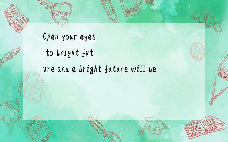 Open your eyes to bright future and a bright future will be