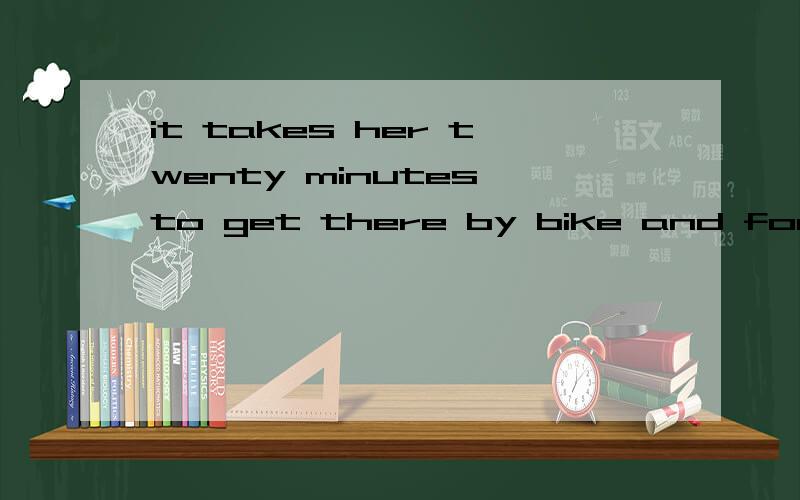 it takes her twenty minutes to get there by bike and forty m