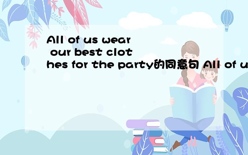 All of us wear our best clothes for the party的同意句 All of us_