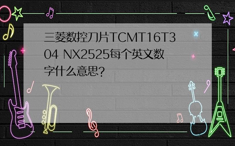 三菱数控刀片TCMT16T304 NX2525每个英文数字什么意思?