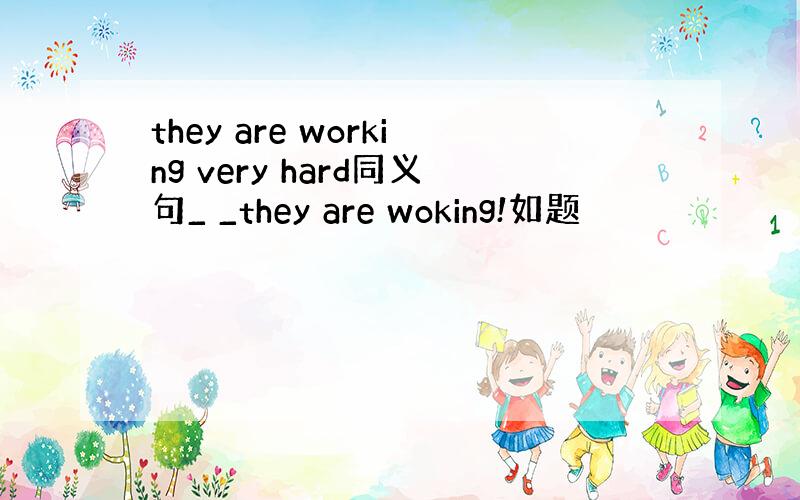 they are working very hard同义句_ _they are woking!如题
