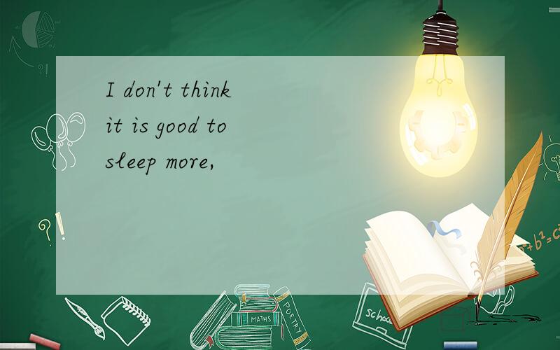 I don't think it is good to sleep more,