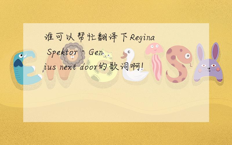 谁可以帮忙翻译下Regina Spektor - Genius next door的歌词啊!