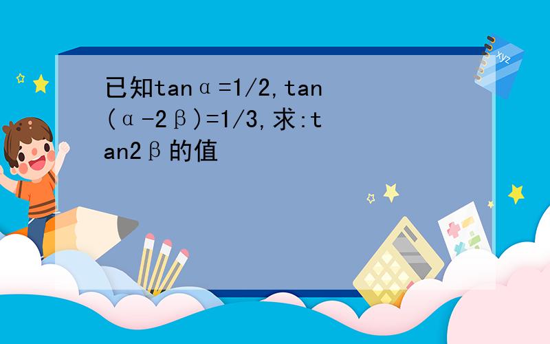 已知tanα=1/2,tan(α-2β)=1/3,求:tan2β的值