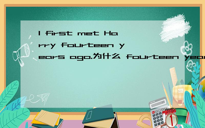 I first met Harry fourteen years ago.为什么 fourteen years ago