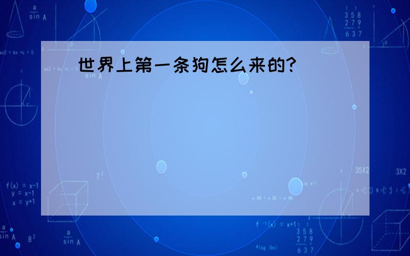 世界上第一条狗怎么来的?