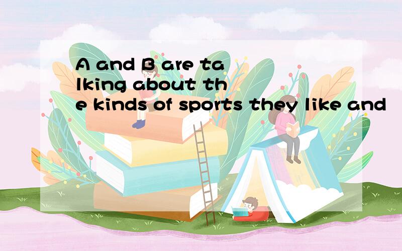 A and B are talking about the kinds of sports they like and